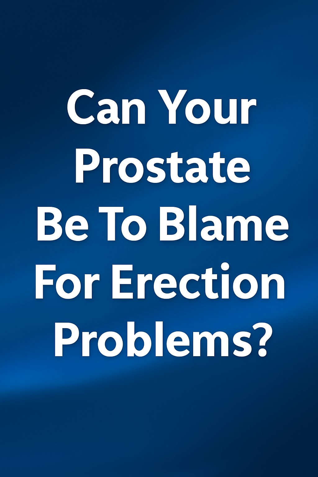 Having Erection Problems? Here’s Why Your Erections Aren’t What They Used to Be — And What Your Prostate Might Have to Do With It